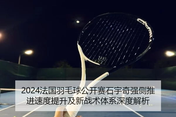 fa-guo-yu-mao-qiu-gong-kai-sai-shi-yu-qi-qiang-ce-tui-jin-su-du-ti-sheng-ji-xin-zhan-shu-ti-xi-shen-du-jie-xi-2-166.jpg